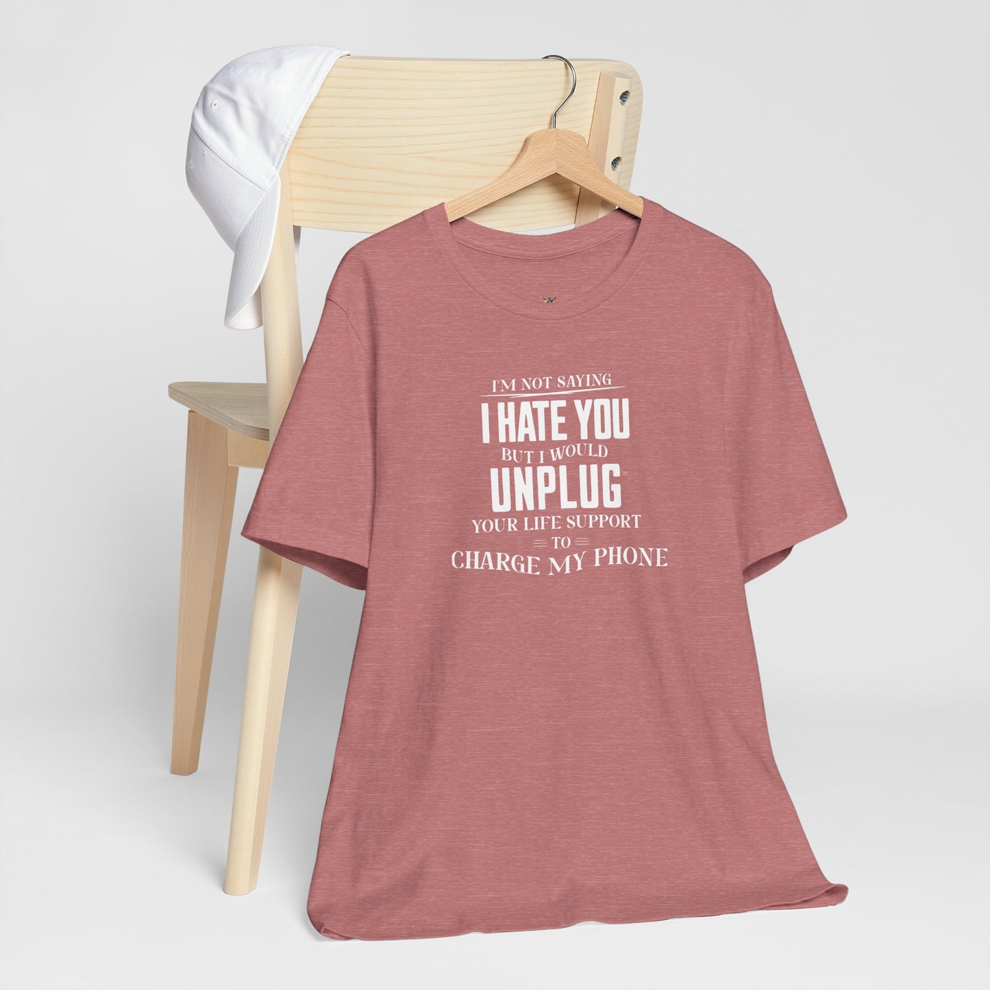 I'M NOT SAYING I HATE YOU BUT I WOULD UNPLUG YOUR LIFE SUPPORT TO CHARGE MY PHONE