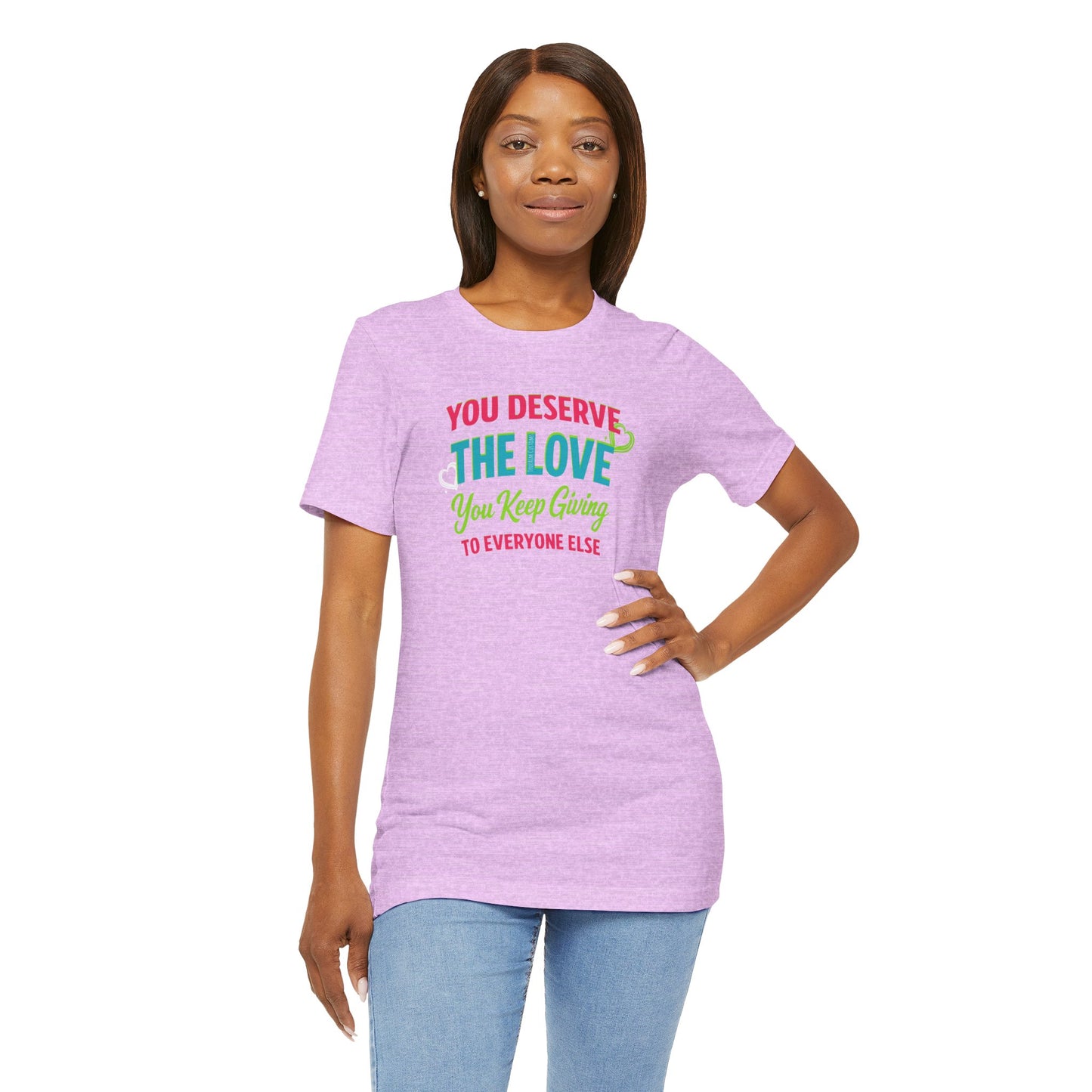 You Deserve the Love you keep giving to everyone else Tee — Inspirational T-Shirt