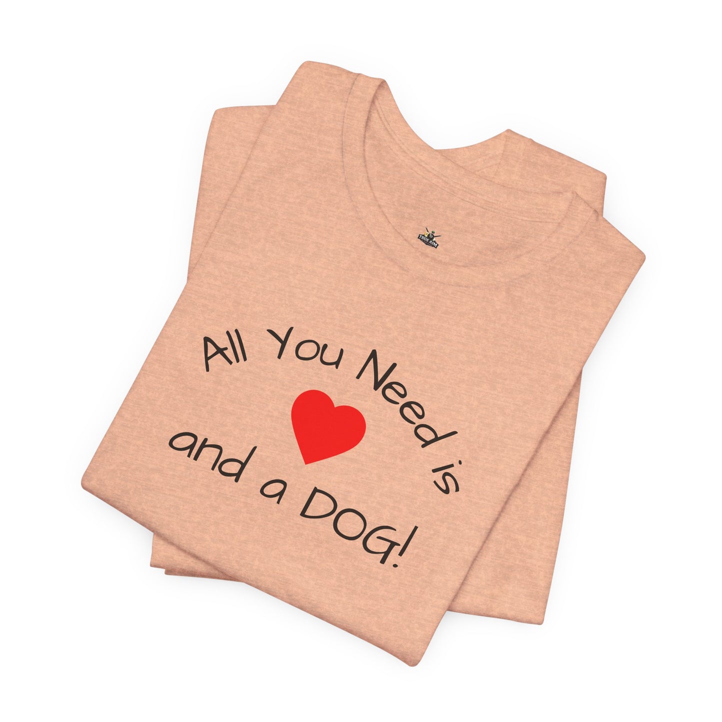 All you need is Love and a DOG! unisex tee