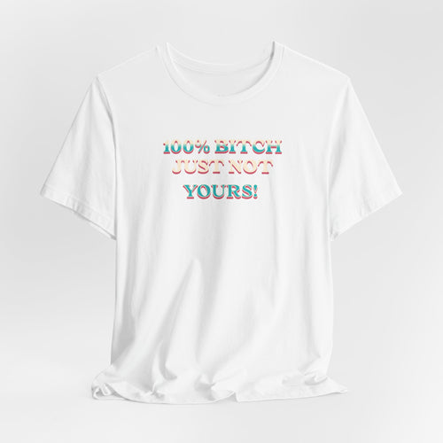 100% B!tch Just not yours