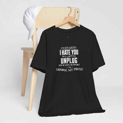 I'M NOT SAYING I HATE YOU BUT I WOULD UNPLUG YOUR LIFE SUPPORT TO CHARGE MY PHONE